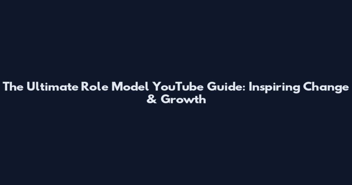 The Ultimate Role Model YouTube Guide: Inspiring Change & Growth
