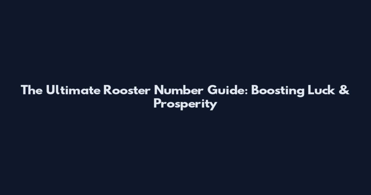 The Ultimate Rooster Number Guide: Boosting Luck & Prosperity