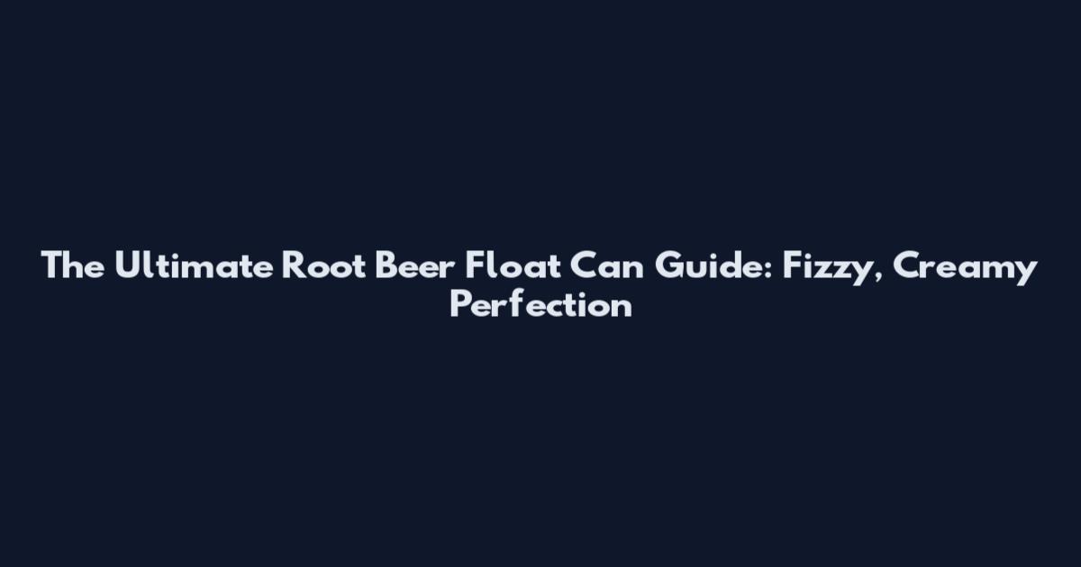 The Ultimate Root Beer Float Can Guide: Fizzy, Creamy Perfection