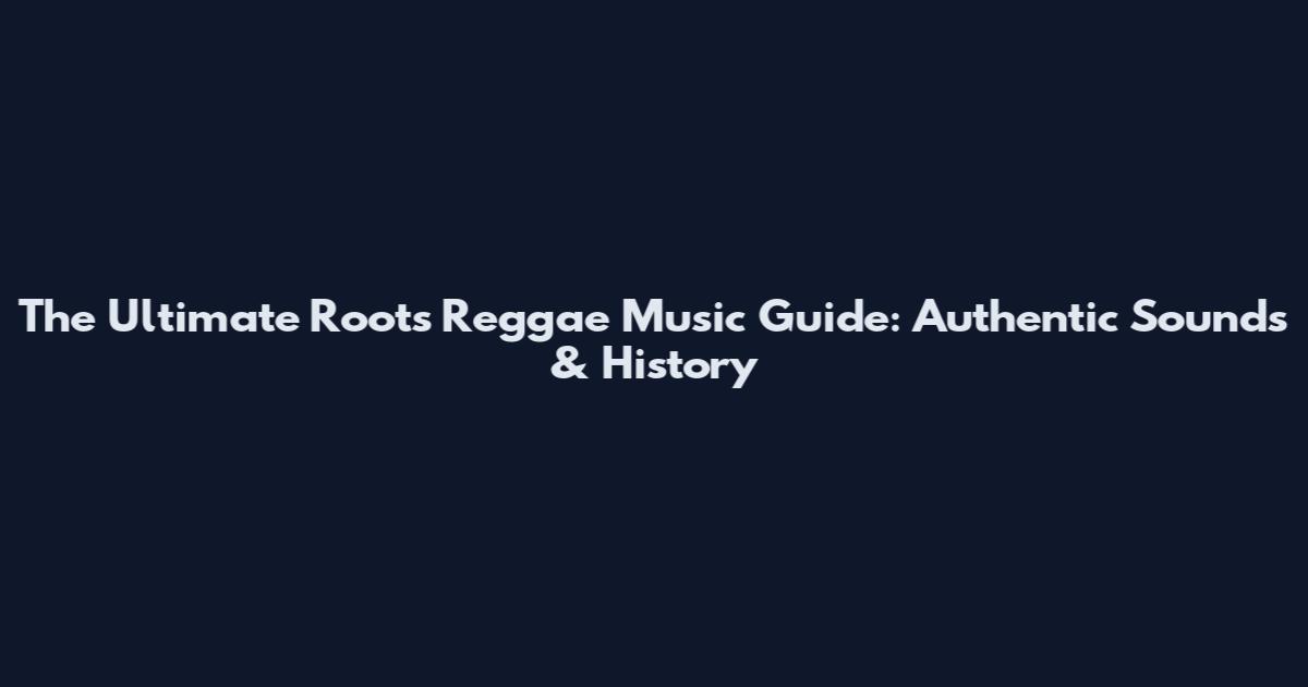The Ultimate Roots Reggae Music Guide: Authentic Sounds & History