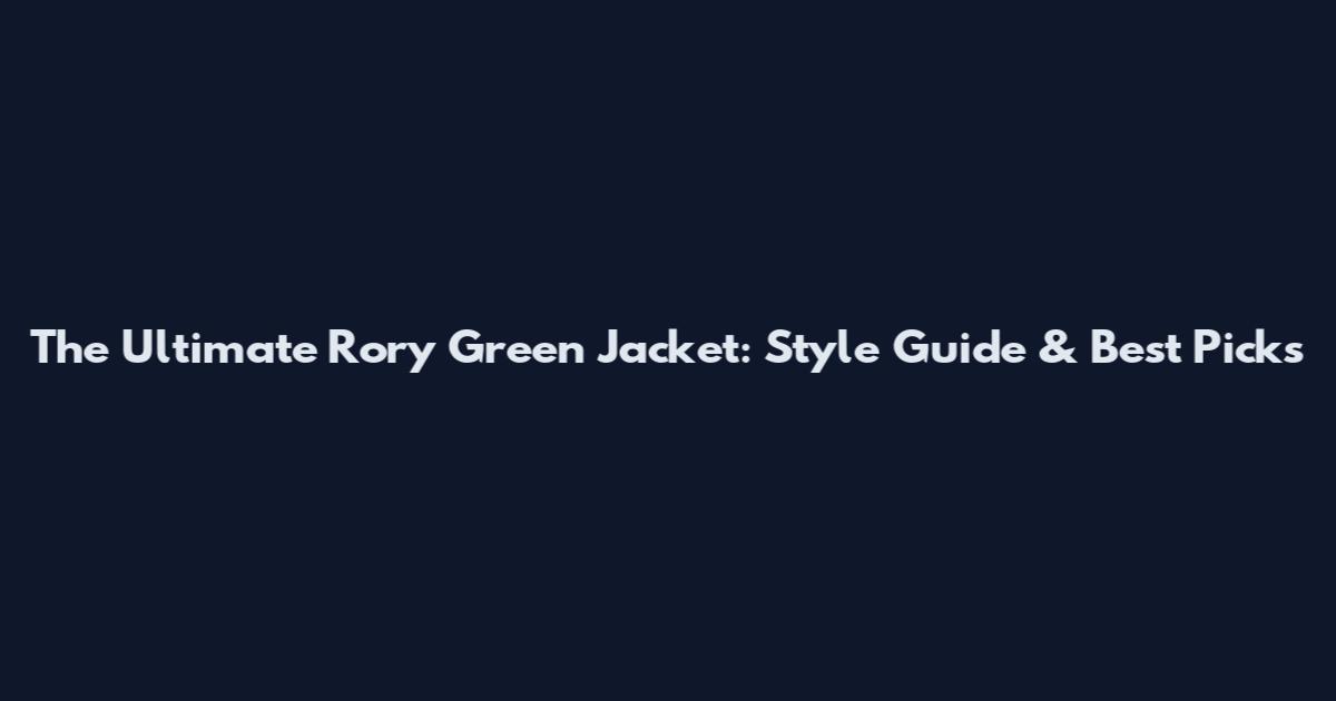 The Ultimate Rory Green Jacket: Style Guide & Best Picks