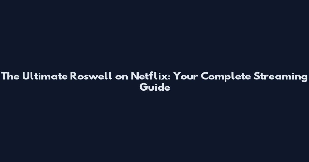 The Ultimate Roswell on Netflix: Your Complete Streaming Guide