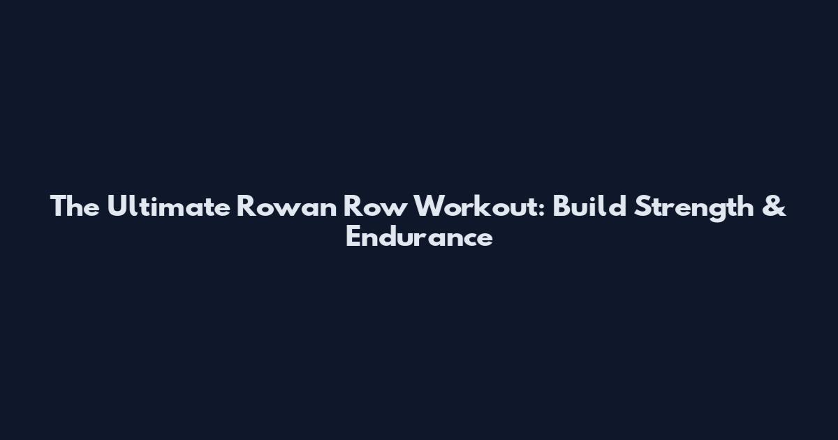 The Ultimate Rowan Row Workout: Build Strength & Endurance