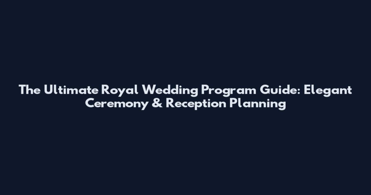 The Ultimate Royal Wedding Program Guide: Elegant Ceremony & Reception Planning
