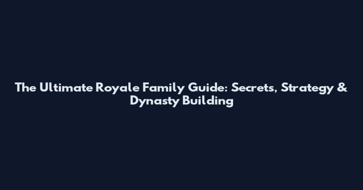 The Ultimate Royale Family Guide: Secrets, Strategy & Dynasty Building