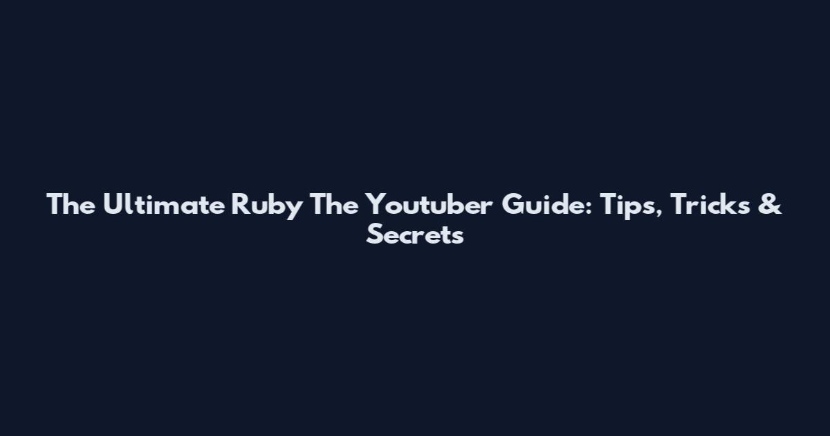 The Ultimate Ruby The Youtuber Guide: Tips, Tricks & Secrets