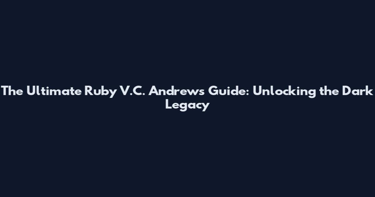The Ultimate Ruby V.C. Andrews Guide: Unlocking the Dark Legacy