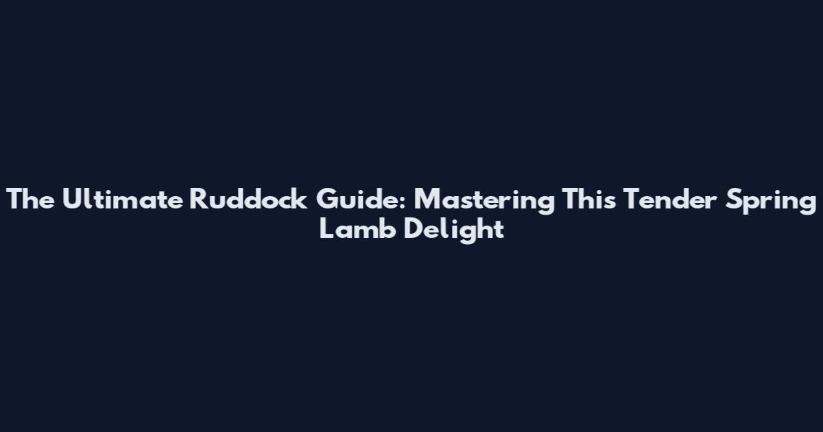 The Ultimate Ruddock Guide: Mastering This Tender Spring Lamb Delight