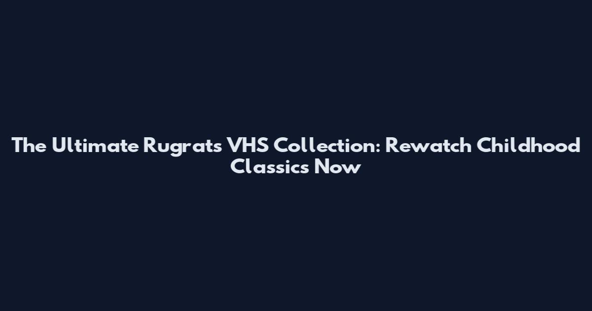 The Ultimate Rugrats VHS Collection: Rewatch Childhood Classics Now