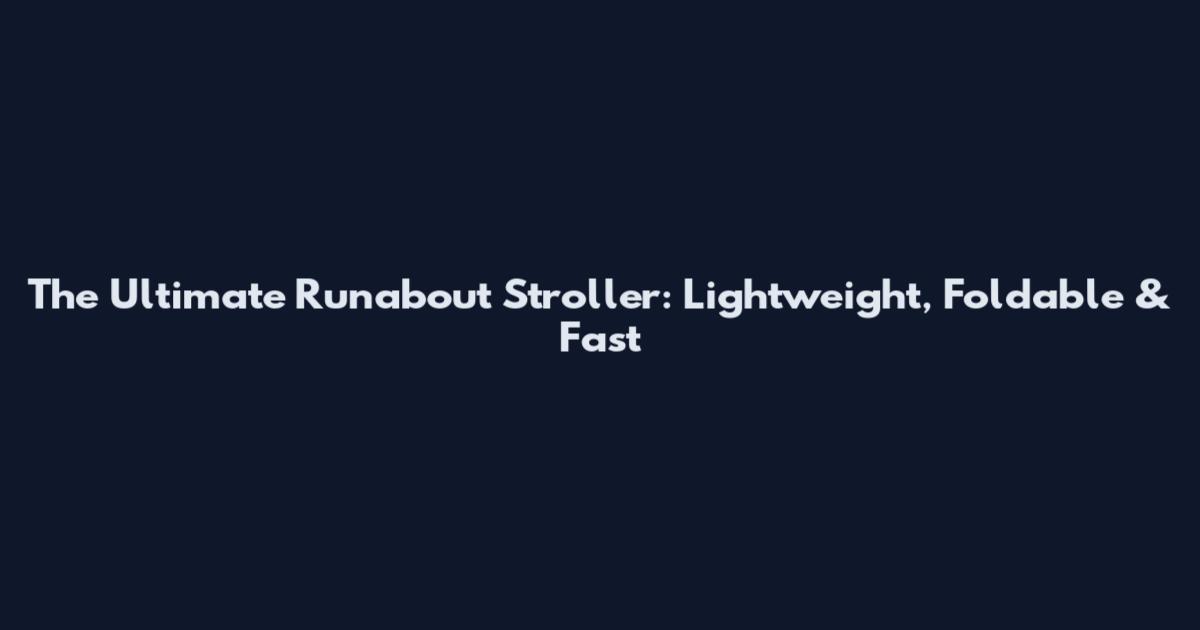 The Ultimate Runabout Stroller: Lightweight, Foldable & Fast