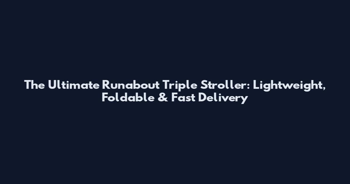 The Ultimate Runabout Triple Stroller: Lightweight, Foldable & Fast Delivery