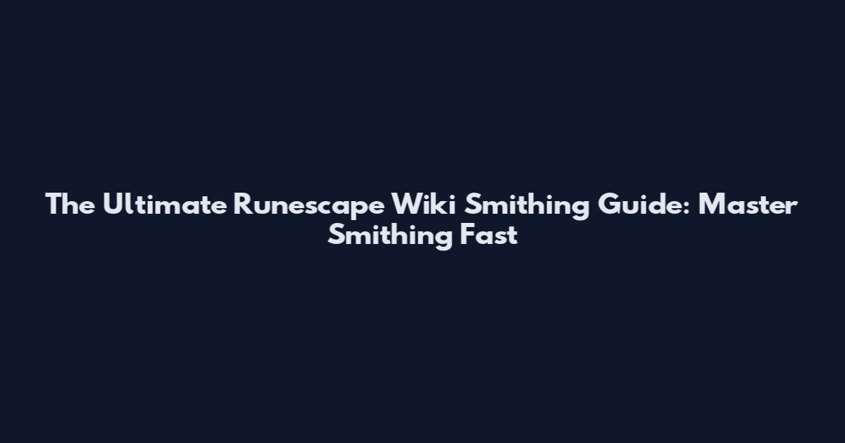 The Ultimate Runescape Wiki Smithing Guide: Master Smithing Fast