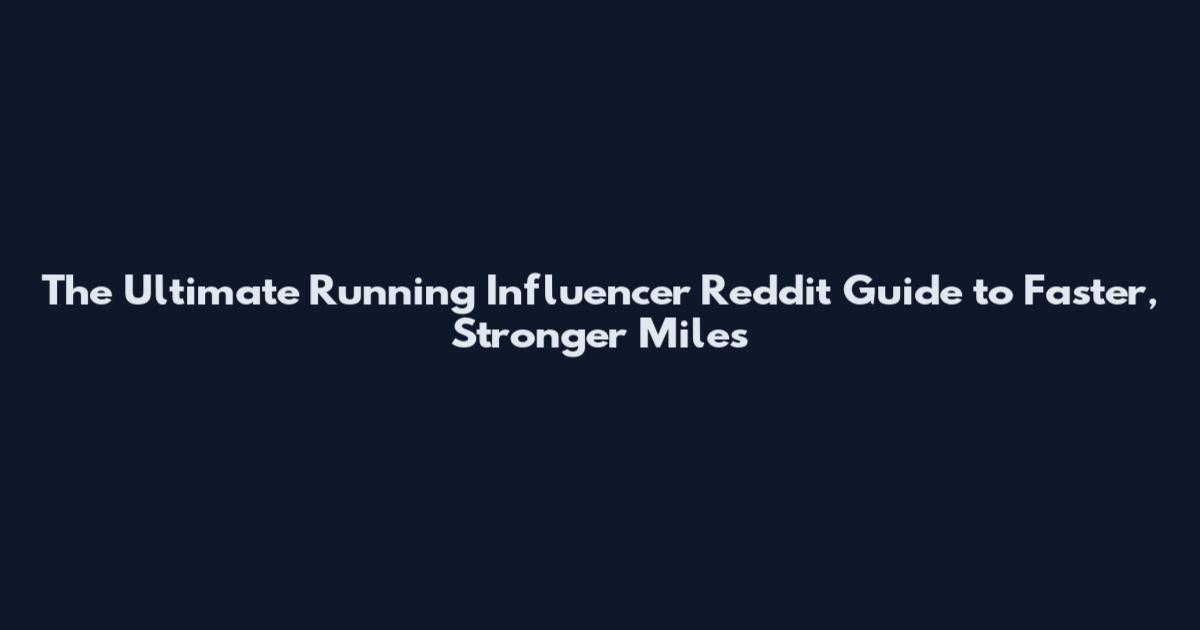 The Ultimate Running Influencer Reddit Guide to Faster, Stronger Miles