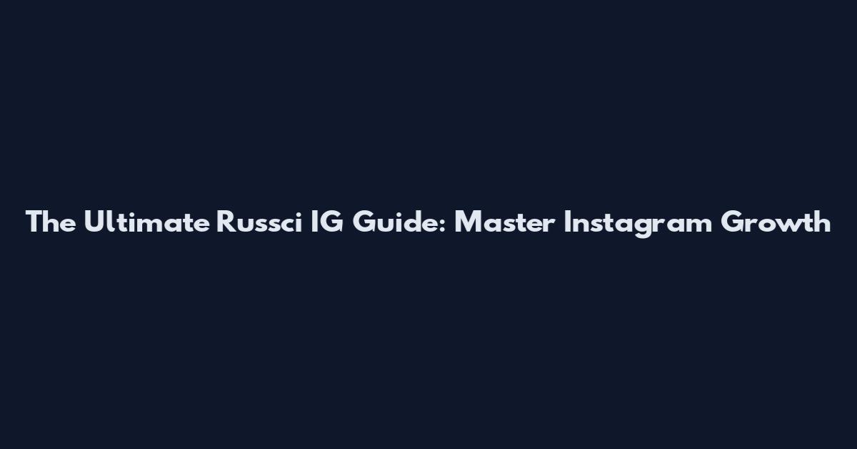 The Ultimate Russci IG Guide: Master Instagram Growth