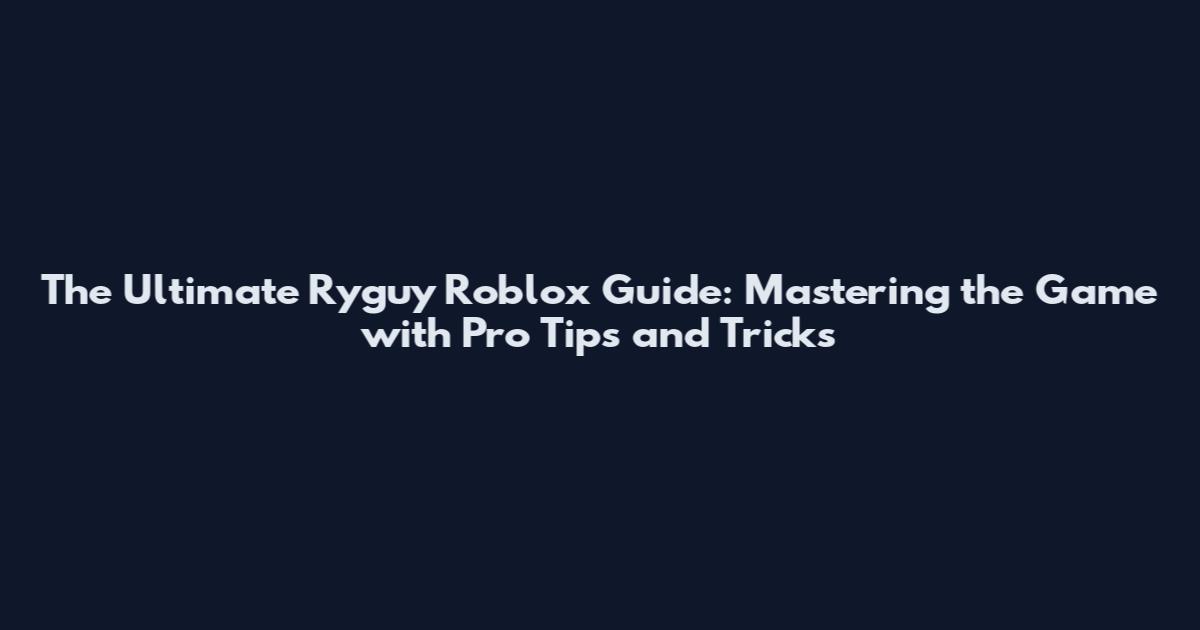 The Ultimate Ryguy Roblox Guide: Mastering the Game with Pro Tips and Tricks