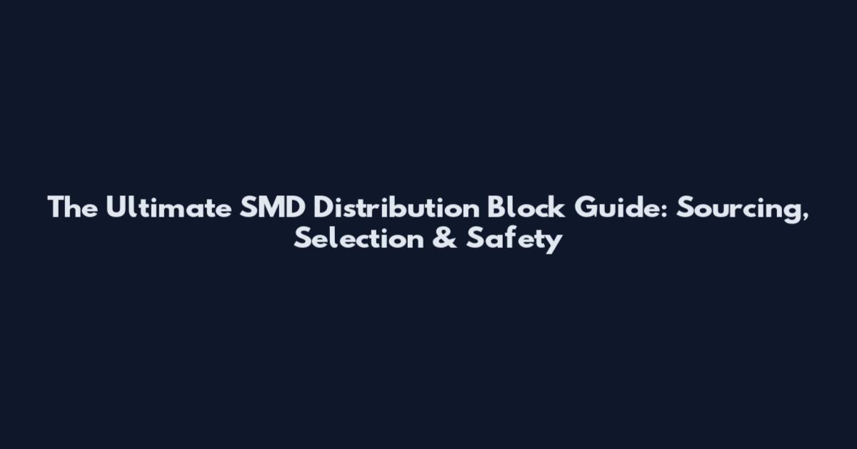 The Ultimate SMD Distribution Block Guide: Sourcing, Selection & Safety