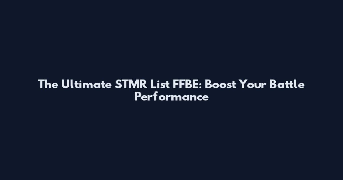 The Ultimate STMR List FFBE: Boost Your Battle Performance