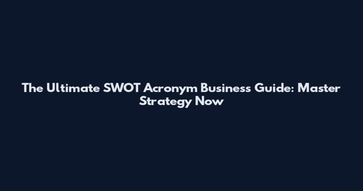 The Ultimate SWOT Acronym Business Guide: Master Strategy Now