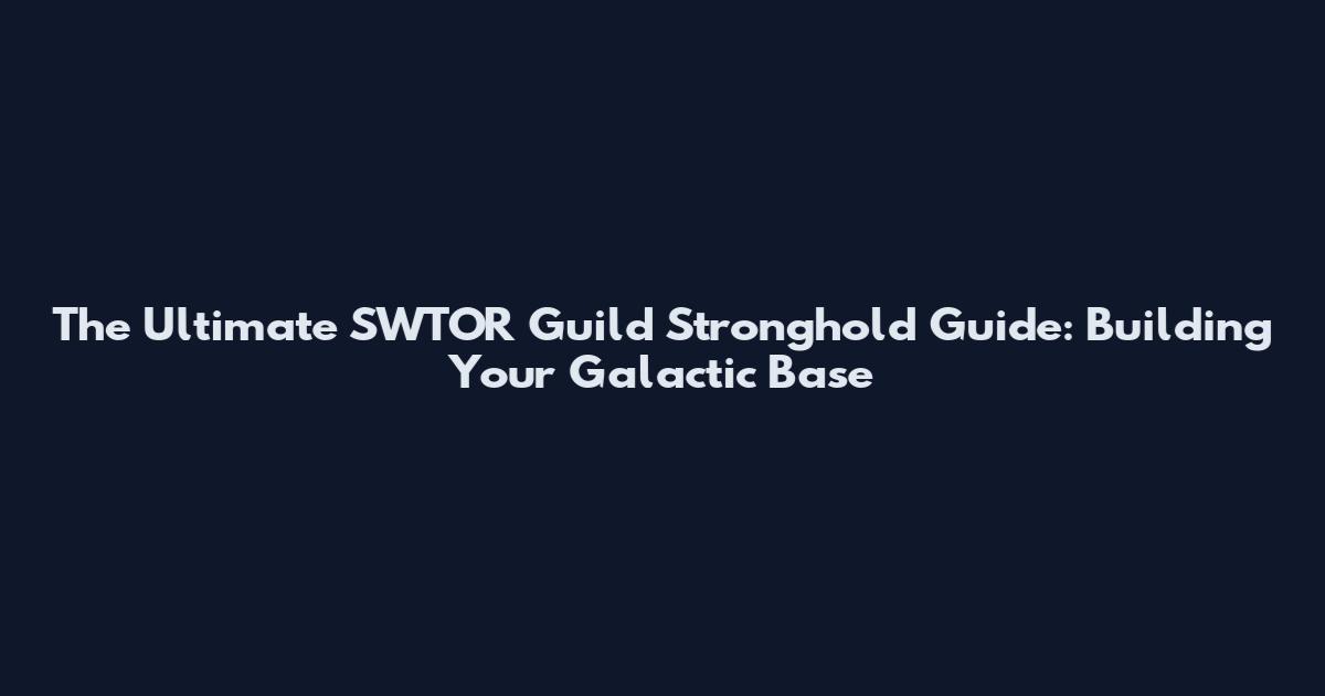 The Ultimate SWTOR Guild Stronghold Guide: Building Your Galactic Base