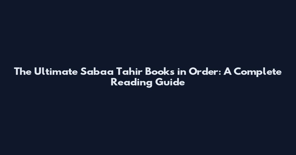 The Ultimate Sabaa Tahir Books in Order: A Complete Reading Guide