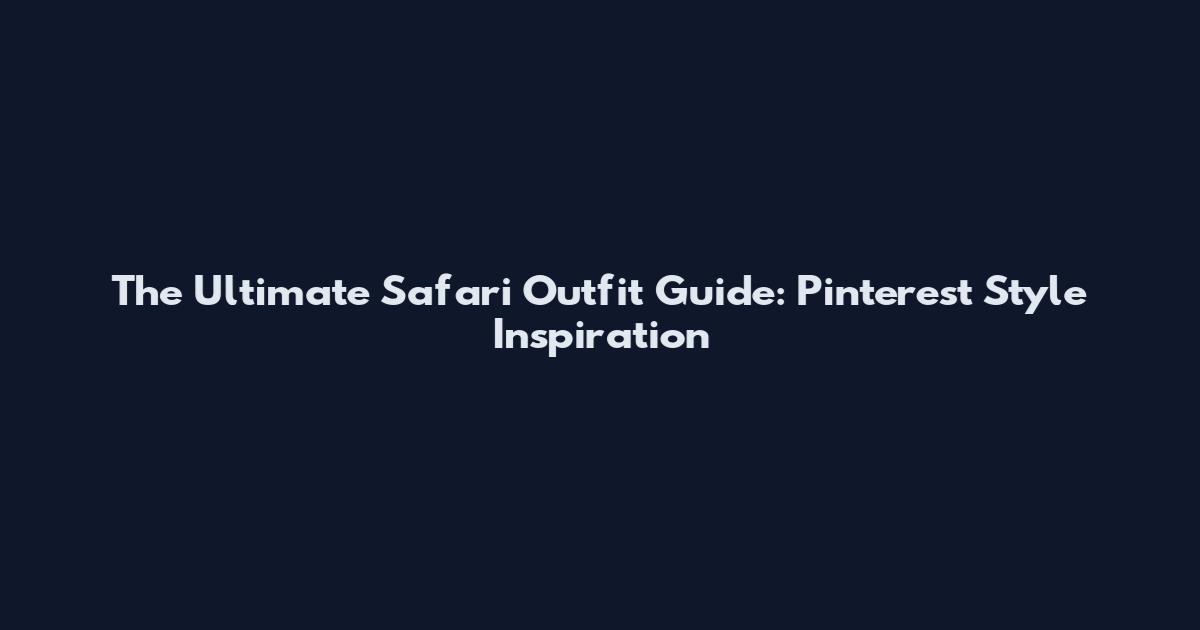 The Ultimate Safari Outfit Guide: Pinterest Style Inspiration