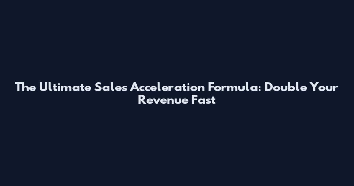 The Ultimate Sales Acceleration Formula: Double Your Revenue Fast