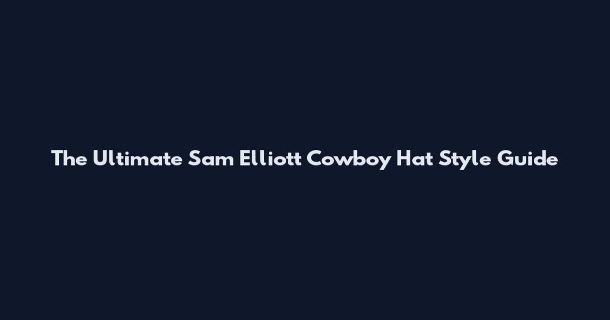 The Ultimate Sam Elliott Cowboy Hat Style Guide