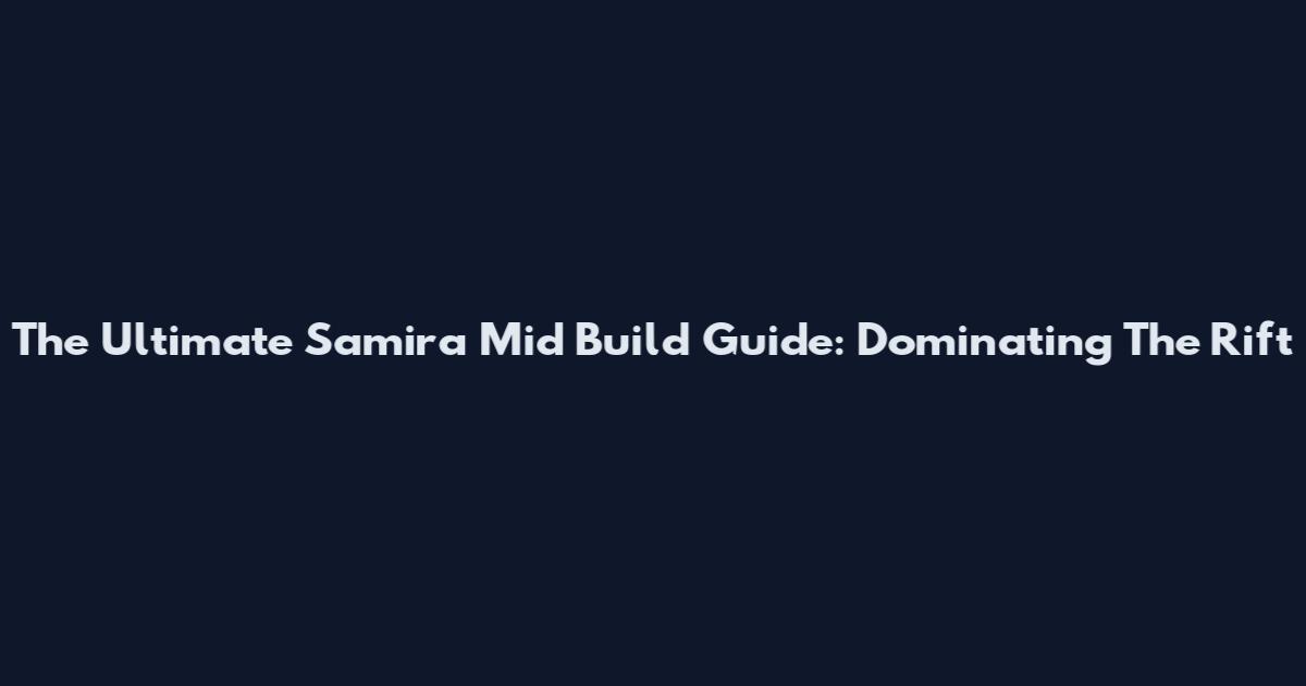 The Ultimate Samira Mid Build Guide: Dominating The Rift