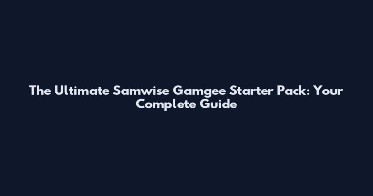 The Ultimate Samwise Gamgee Starter Pack: Your Complete Guide