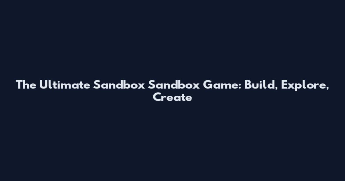 The Ultimate Sandbox Sandbox Game: Build, Explore, Create