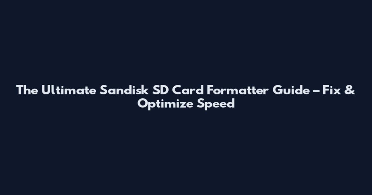 The Ultimate Sandisk SD Card Formatter Guide – Fix & Optimize Speed