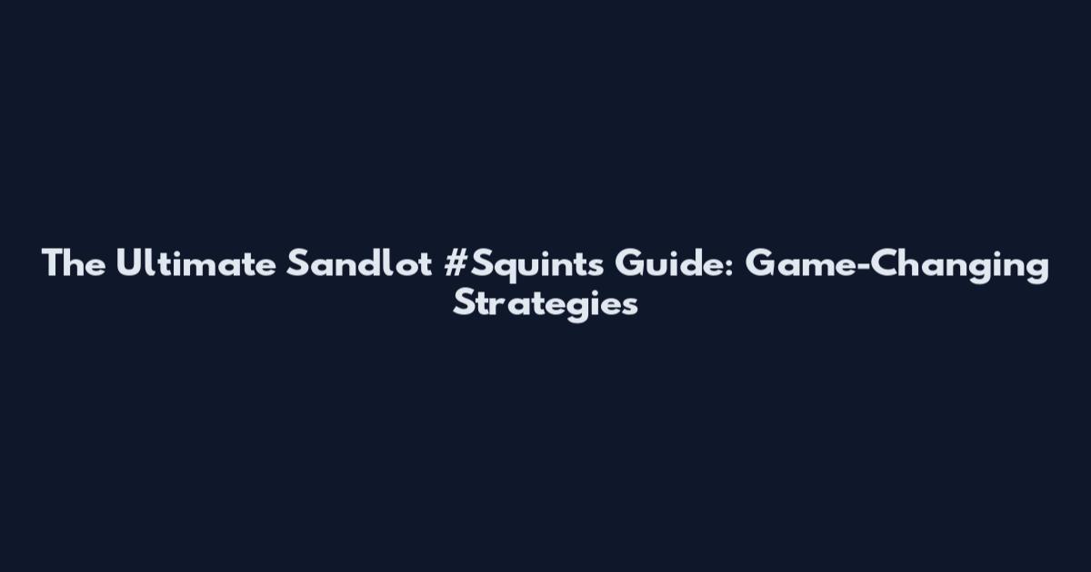 The Ultimate Sandlot #Squints Guide: Game-Changing Strategies