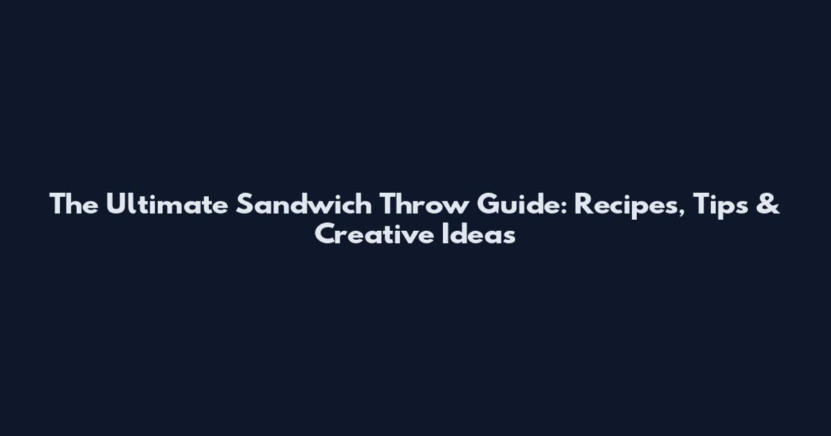 The Ultimate Sandwich Throw Guide: Recipes, Tips & Creative Ideas