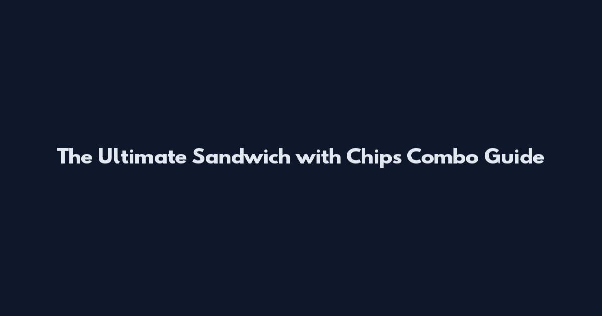 The Ultimate Sandwich with Chips Combo Guide