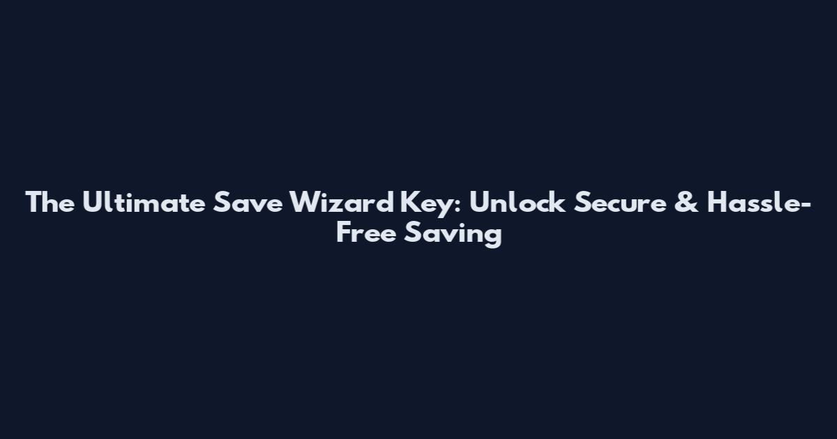 The Ultimate Save Wizard Key: Unlock Secure & Hassle-Free Saving