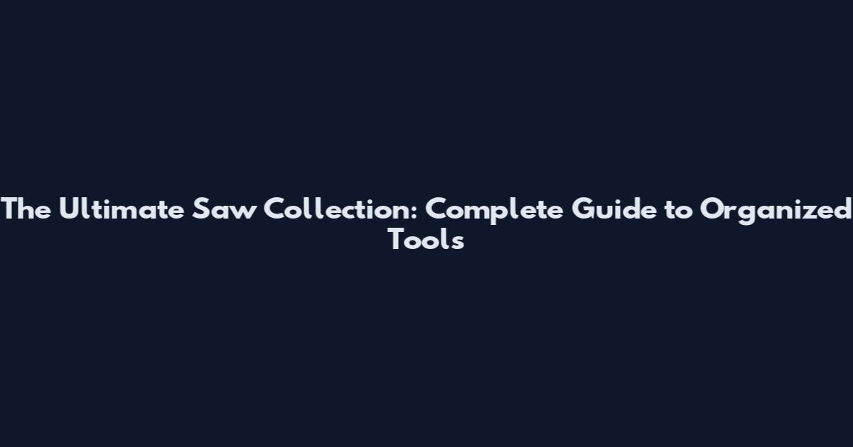 The Ultimate Saw Collection: Complete Guide to Organized Tools