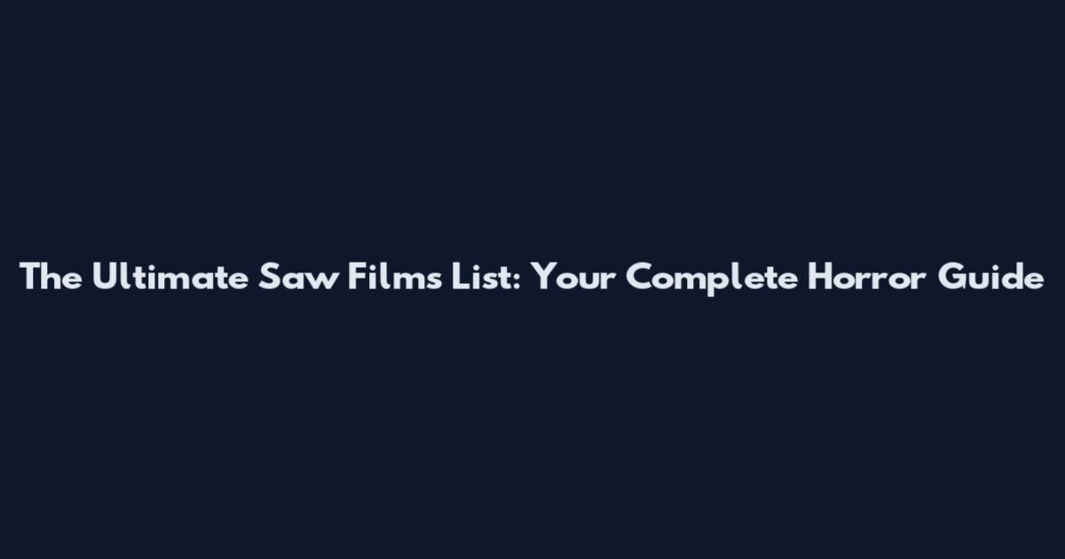 The Ultimate Saw Films List: Your Complete Horror Guide