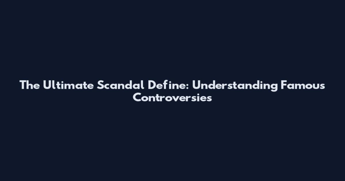 The Ultimate Scandal Define: Understanding Famous Controversies