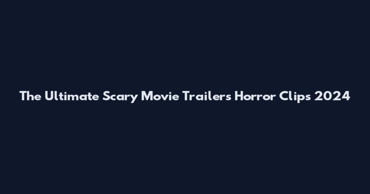 The Ultimate Scary Movie Trailers Horror Clips 2024