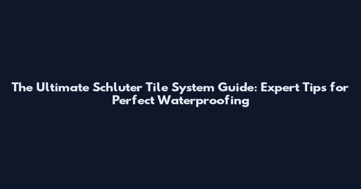 The Ultimate Schluter Tile System Guide: Expert Tips for Perfect Waterproofing