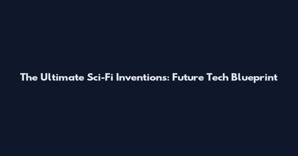 The Ultimate Sci-Fi Inventions: Future Tech Blueprint