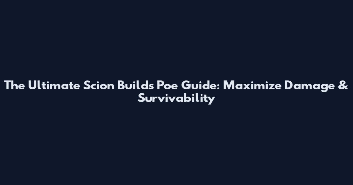 The Ultimate Scion Builds Poe Guide: Maximize Damage & Survivability