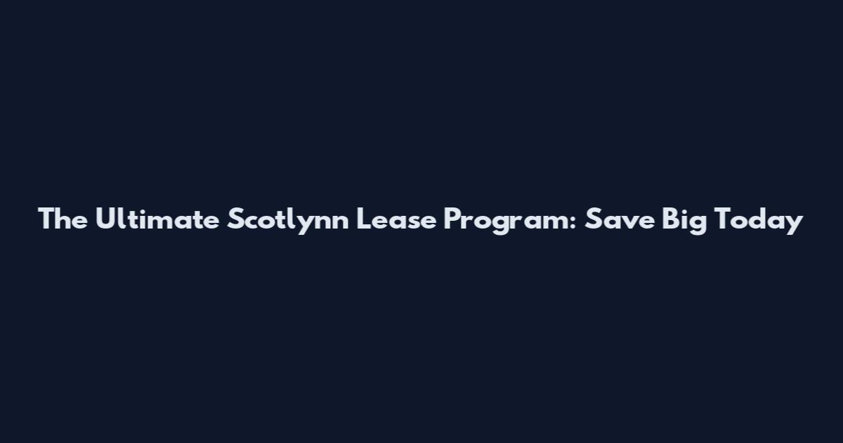 The Ultimate Scotlynn Lease Program: Save Big Today