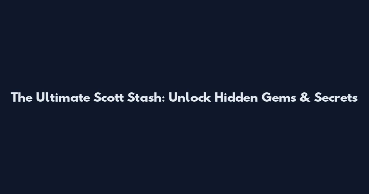The Ultimate Scott Stash: Unlock Hidden Gems & Secrets