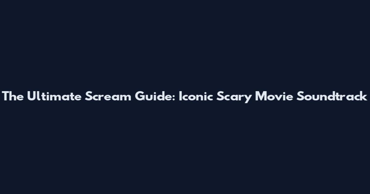 The Ultimate Scream Guide: Iconic Scary Movie Soundtrack