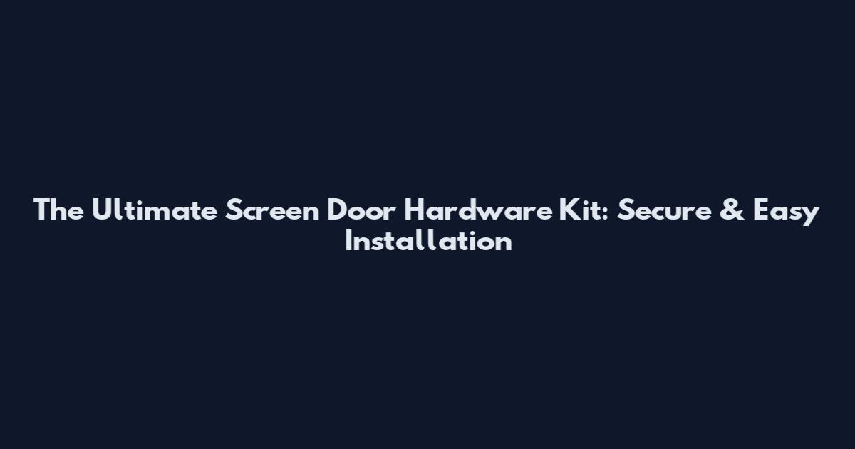The Ultimate Screen Door Hardware Kit: Secure & Easy Installation