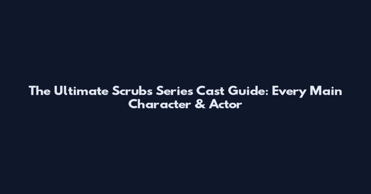 The Ultimate Scrubs Series Cast Guide: Every Main Character & Actor