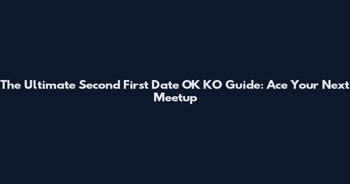 The Ultimate Second First Date OK KO Guide: Ace Your Next Meetup