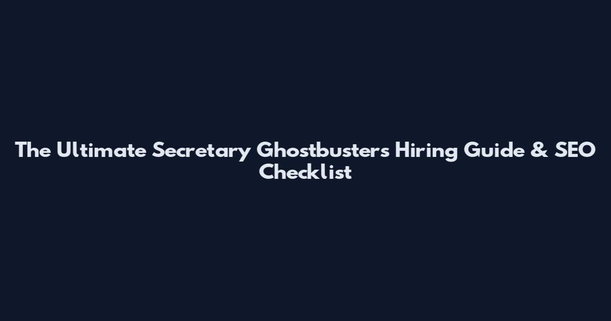 The Ultimate Secretary Ghostbusters Hiring Guide & SEO Checklist