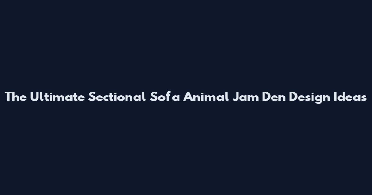 The Ultimate Sectional Sofa Animal Jam Den Design Ideas